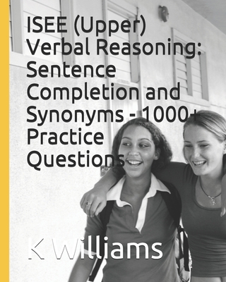 ISEE (Upper) Verbal Reasoning: Sentence Completion and Synonyms - 1000+ Practice Questions By K. Williams Cover Image