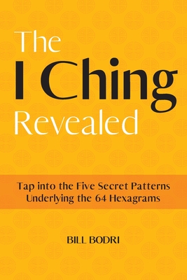 The I Ching Revealed: Tap Into the Five Secret Patterns Underlying the 64 Hexagrams Cover Image