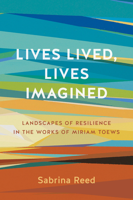 Lives Lived, Lives Imagined: Landscapes of Resilience in the Works of Miriam Toews By Sabrina Reed Cover Image