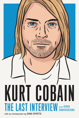 Kurt Cobain: The Last Interview: and Other Conversations (The Last Interview Series)