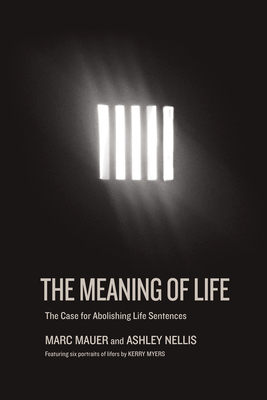 The Meaning of Life: The Case for Abolishing Life Sentences By Marc Mauer, Ashley Nellis, Kerry Myers (Contribution by) Cover Image