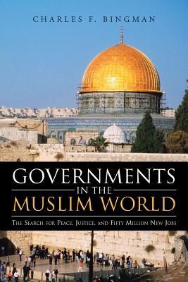 Governments in the Muslim World: The Search for Peace, Justice, and Fifty Million New Jobs Cover Image
