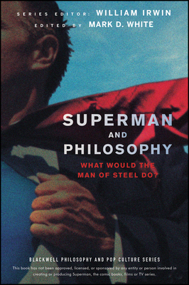 Superman and Philosophy: What Would the Man of Steel Do? (Blackwell Philosophy and Pop Culture #41) By William Irwin (Editor), Mark D. White (Editor) Cover Image
