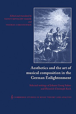 Aesthetics and the Art of Musical Composition in the German Enlightenment: Selected Writings of Johann Georg Sulzer and Heinrich Christoph Koch (Cambridge Studies in Music Theory and Analysis #7)