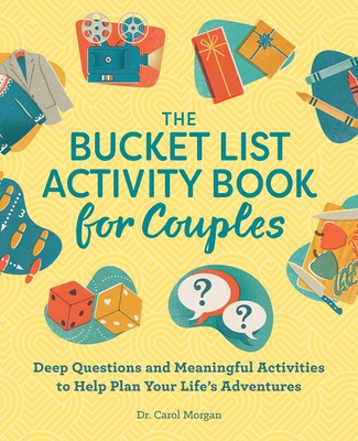The Bucket List Activity Book for Couples: Deep Questions and Meaningful Activities to Help Plan Your Life's Adventures By Dr. Carol Morgan, PhD Cover Image