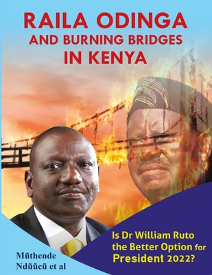 Raila Odinga And Burning Bridges In Kenya: Is Dr William Ruto The Better Option For Vision 2022-2032?
