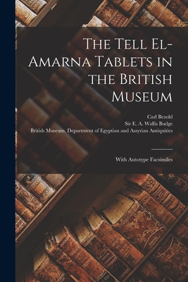 The Tell El-Amarna Tablets in the British Museum: With Autotype Facsimiles By Carl 1859-1922 Bezold, E. A. Wallis (Ernest Alfred Wa Budge (Created by), British Museum Department of Egyptia (Created by) Cover Image