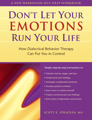 The Don't Let Your Emotions Run Your Life: How Dialectical Behavior Therapy Can Put You in Control (New Harbinger Self-Help Workbook) By Scott A. Spradlin Cover Image