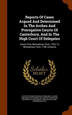 Reports of Cases Argued and Determined in the Arches and Prerogative Courts of Canterbury, and in the High Court of Delegates: Cases from Michaelmas T By Joseph Phillimore, Court of Arches (Church of England) (Created by), Sir George Lee (Created by) Cover Image
