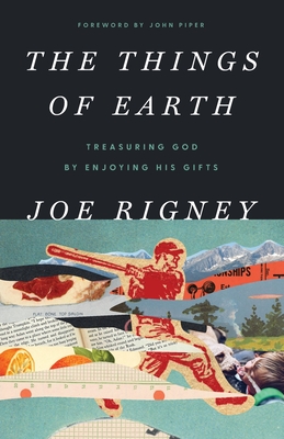 The Things of Earth: Treasuring God by Enjoying His Gifts Cover Image