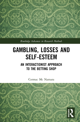 Gambling, Losses and Self-Esteem: An Interactionist Approach to the Betting Shop (Routledge Advances in Research Methods) By Cormac MC Namara Cover Image