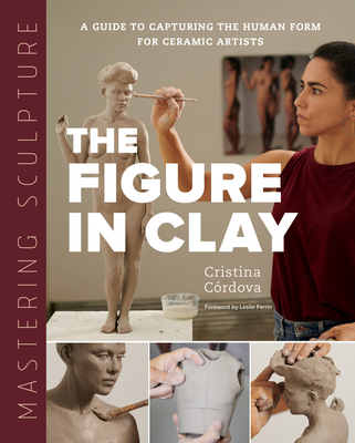 Mastering Sculpture: The Figure in Clay: A Guide to Capturing the Human Form for Ceramic Artists (Mastering Ceramics) Cover Image