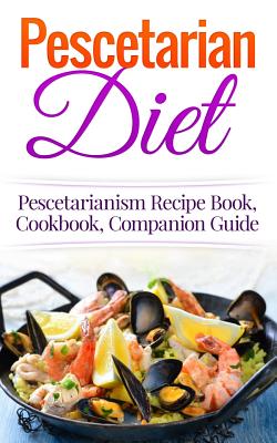 Pescetarian Diet: Pescetarianism Recipe Book, Cookbook, Companion Guide (Seafood Plan)