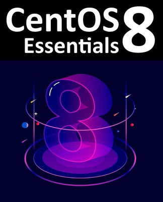 CentOS 8 Essentials: Learn to Install, Administer and Deploy CentOS 8 Systems Cover Image