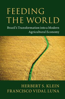 Feeding the World: Brazil's Transformation Into a Modern Agricultural Economy By Herbert S. Klein, Francisco Vidal Luna Cover Image
