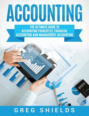 Accounting: The Ultimate Guide to Accounting Principles, Financial Accounting and Management Accounting By Greg Shields Cover Image