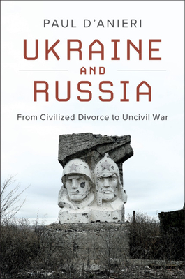 Ukraine and Russia: From Civilized Divorce to Uncivil War By Paul D'Anieri Cover Image