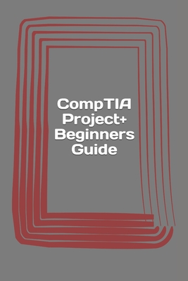 CompTIA Project+ Beginners Guide: Exam PK0-004 Cover Image