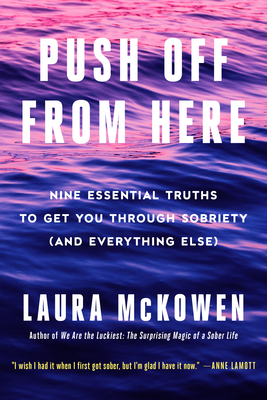 Push Off from Here: Nine Essential Truths to Get You Through Sobriety (and Everything Else) By Laura McKowen Cover Image