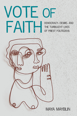 Vote of Faith: Democracy, Desire, and the Turbulent Lives of Priest Politicians Cover Image