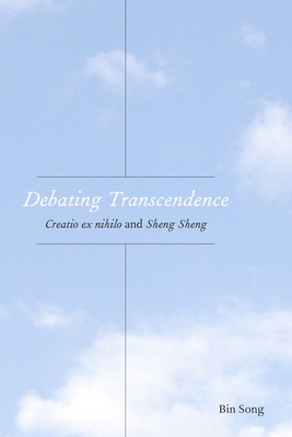 Debating Transcendence: Creatio Ex Nihilo and Sheng Sheng (Comparative Theology: Thinking Across Traditions #12) By Bin Song Cover Image