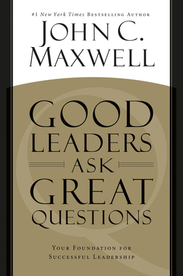 Good Leaders Ask Great Questions: Your Foundation for Successful Leadership By John C. Maxwell Cover Image