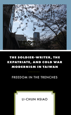 The Soldier-Writer, the Expatriate, and Cold War Modernism in Taiwan: Freedom in the Trenches By Li-Chun Hsiao Cover Image