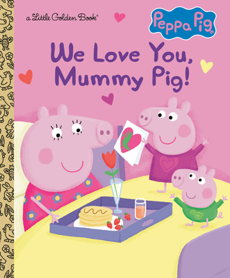 We Love You, Mummy Pig! (Peppa Pig) (Little Golden Book) By Courtney Carbone, Zoe Waring (Illustrator) Cover Image