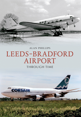 Leeds - Bradford Airport Through Time By Alan Phillips Cover Image