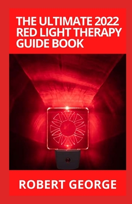 The Ultimate 2022 Red Light Therapy Guide Book: A Complete Guide to Red Light Treatment Cover Image