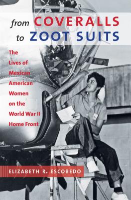 From Coveralls to Zoot Suits: The Lives of Mexican American Women on the World War II Home Front By Elizabeth R. Escobedo Cover Image