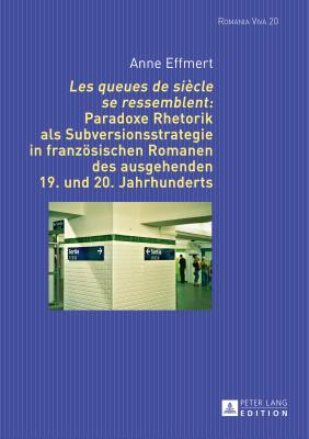 Les queues de siècle se ressemblent: Paradoxe Rhetorik als Subversionsstrategie in franzoesischen Romanen des ausgehenden 19. und 20. Jahrhunderts (Romania Viva #20) By Uta Felten (Other), Anne Effmert Cover Image