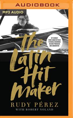 The Latin Hit Maker: My Journey from Cuban Refugee to World-Renowned Record Producer and Songwriter By Rudy Perez, Robert Noland (With), Rudy Perez (Read by) Cover Image