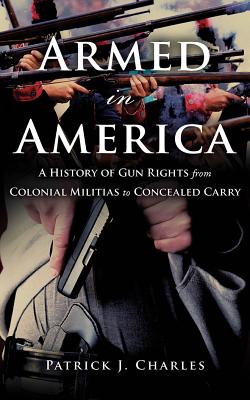 Armed in America: A History of Gun Rights from Colonial Militias to Concealed Carry By Patrick J. Charles, Timothy Andr Pabon (Read by) Cover Image