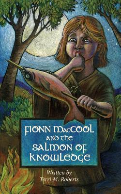 Fionn MacCool and the Salmon of Knowledge: A traditional Gaelic hero tale retold as a read-aloud action story for children By Terri M. Roberts, Moffatt Etta (Illustrator) Cover Image