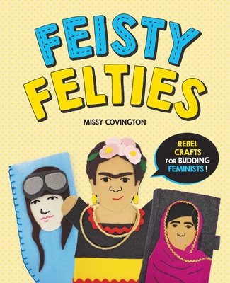 Feisty Felties: Rebel Crafts for Budding Feminists! Cover Image