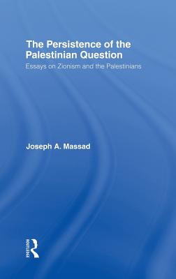 The Persistence of the Palestinian Question: Essays on Zionism and the Palestinians Cover Image