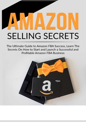 Amazon Selling Secrets: The Ultimate Guide to Amazon FBA Success, Learn The Secrets On How to Start and Launch a Successful and Profitable Ama Cover Image