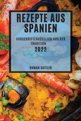 Rezepte Aus Spanien 2022: Vorschriftenköstlich Aus Der Tradition By Roman Sattler Cover Image