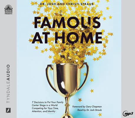 Famous at Home: 7 Decisions to Put Your Family Center Stage in a World Competing for Your Time, Attention, and Identity By Josh Straub, Dr., Christi Straub, Josh Straub, Dr. (Narrator), Christi Straub (Narrator), Gary Chapman (Foreword by) Cover Image