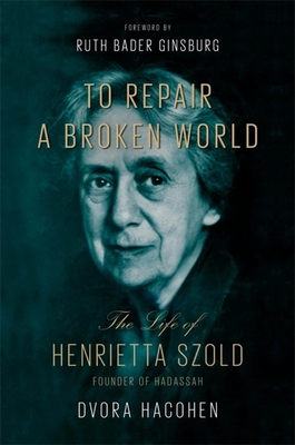 To Repair a Broken World: The Life of Henrietta Szold, Founder of Hadassah By Dvora Hacohen, Ruth Bader Ginsburg (Foreword by) Cover Image