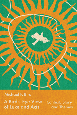 A Bird's-Eye View of Luke and Acts: Context, Story, and Themes By Michael Bird Cover Image