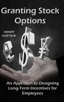 Granting Stock Options: An Approach To Designing Long-Term Incentives For Employee By Henry Sortiew Cover Image