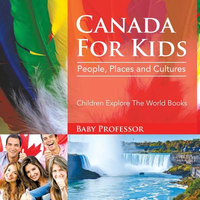 Canada For Kids: People, Places and Cultures - Children Explore The World Books By Baby Professor Cover Image
