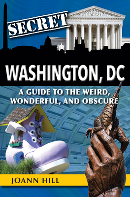 Secret Washington DC: A Guide to the Weird, Wonderful, and Obscure By Joann Hill Cover Image