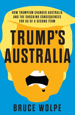 Trump's Australia: How Trumpism changed Australia and the shocking consequences for us of a second term Cover Image