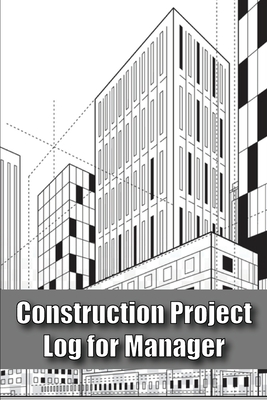 Construction Project Log for Manager: Site Manager Tracker Construction Building Gift for Site Manager Cover Image