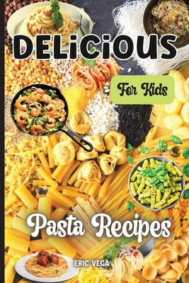 Delicious Pasta Recipes For Kids: The delicious recipes for kids in this book make cooking fun and easy By Eric Vega Cover Image