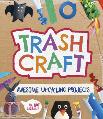 Trash Craft: Upcycling Craft Projects for Toilet Rolls, Cereal Boxes, Egg Cartons and More