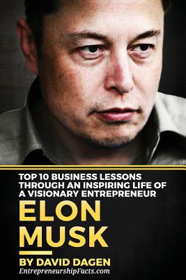 Elon Musk- Top 10 Business Lessons Through An Inspiring Life Of A Visionary Entrepreneur: The Man With A Quest To Change The World's Future Cover Image